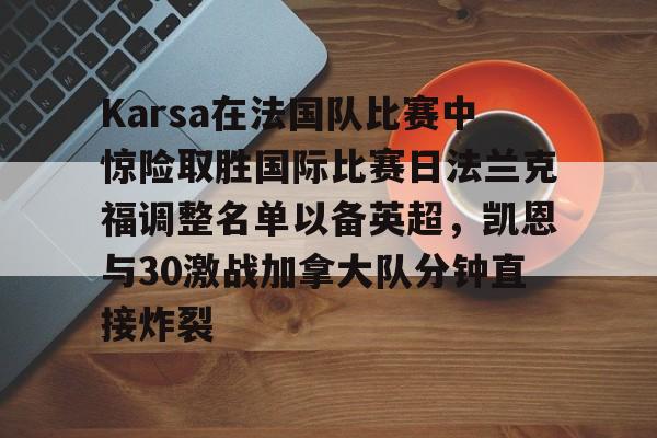 Karsa在法国队比赛中惊险取胜国际比赛日法兰克福调整名单以备英超，凯恩与30激战加拿大队分钟直接炸裂的简单介绍乐鱼体育娱乐